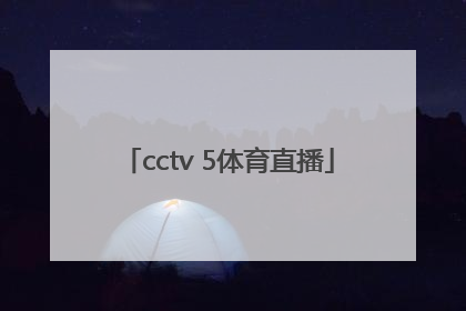 「cctv 5体育直播」cctv5体育直播足球