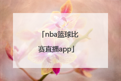 「nba篮球比赛直播app」NBA篮球比赛直播在哪看